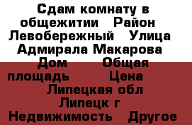 Сдам комнату в общежитии › Район ­ Левобережный › Улица ­ Адмирала Макарова › Дом ­ 6 › Общая площадь ­ 10 › Цена ­ 4 000 - Липецкая обл., Липецк г. Недвижимость » Другое   